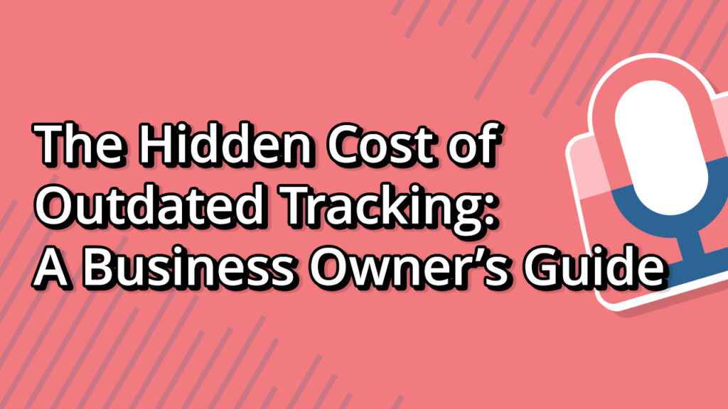 The Hidden Cost of Outdated Tracking A Business Owner’s Guide